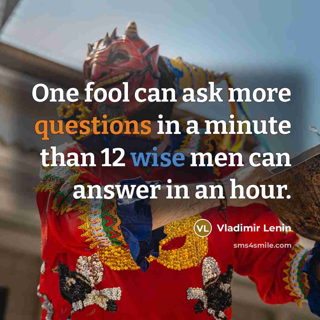 “One fool can ask more questions in a minute than 12 wise men can answer in an hour.” quote by Vladimir Lenin