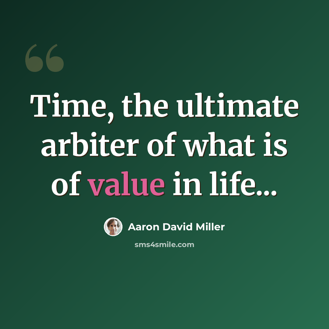 “Time, the ultimate arbiter of what is of value in life...” quote by Aaron David Miller
