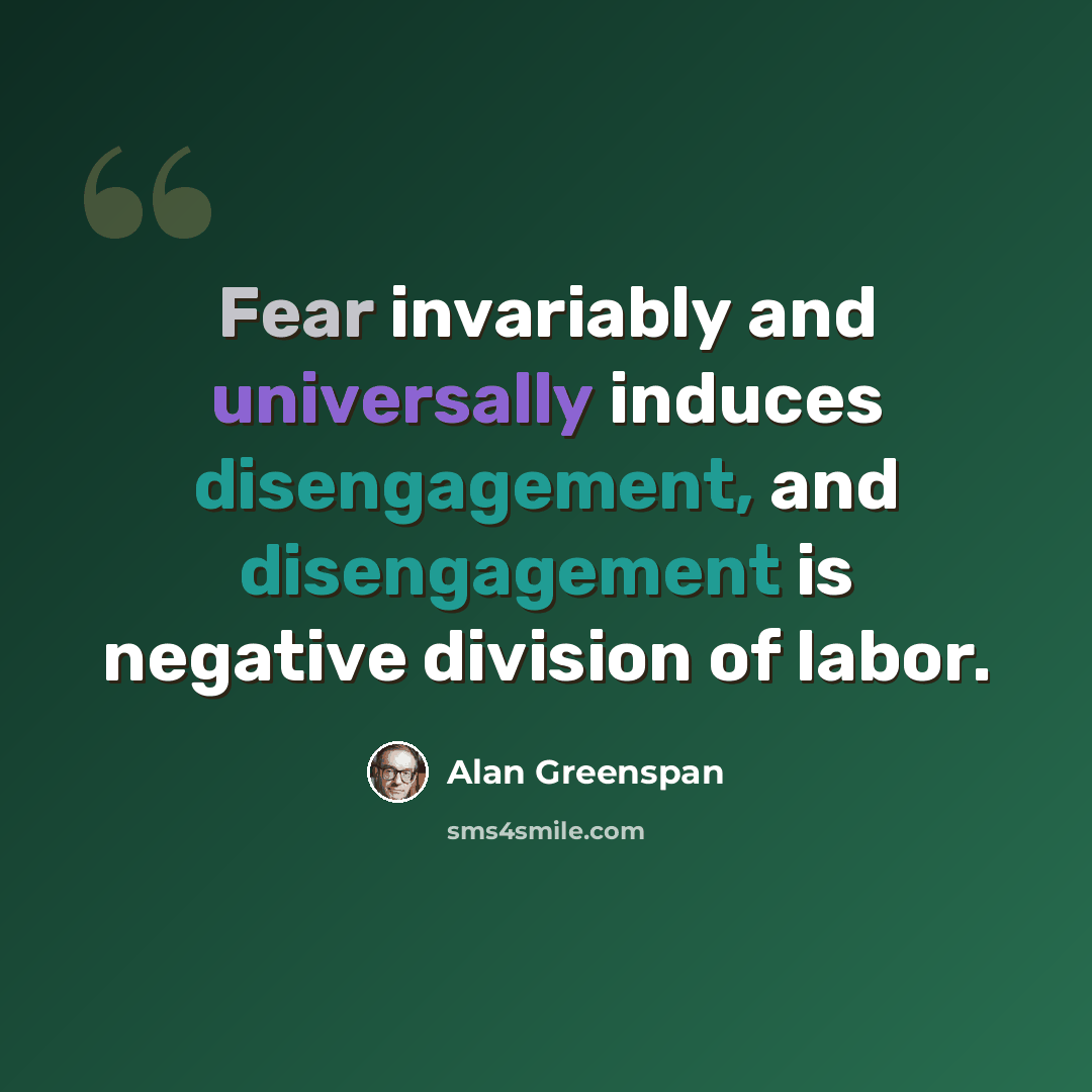 “Fear invariably and universally induces disengagement, and disengagement is negative division of labor.” quote by Alan Greenspan