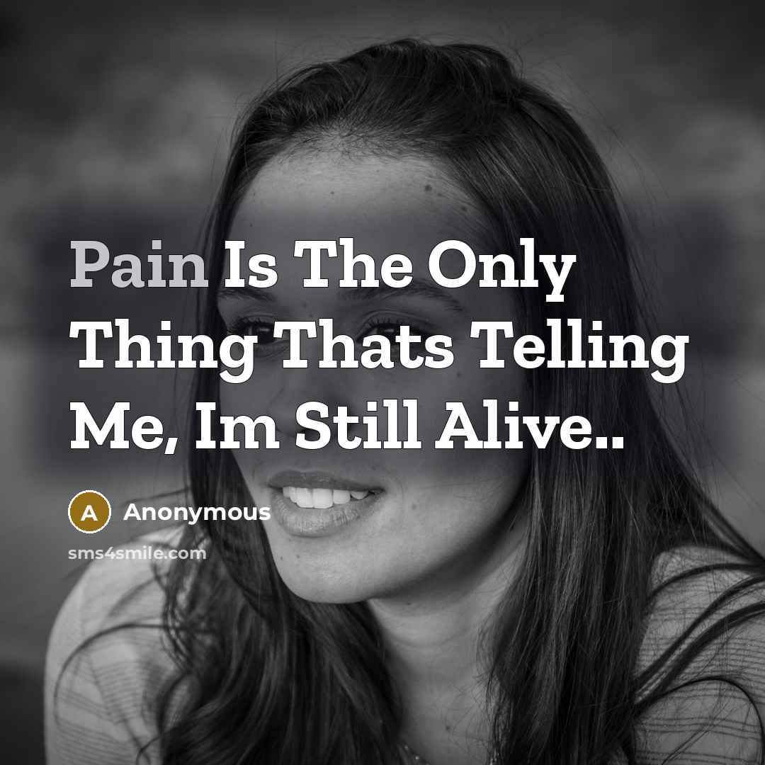 “Pain Is The Only Thing Thats Telling Me, Im Still Alive..” quote by Anonymous