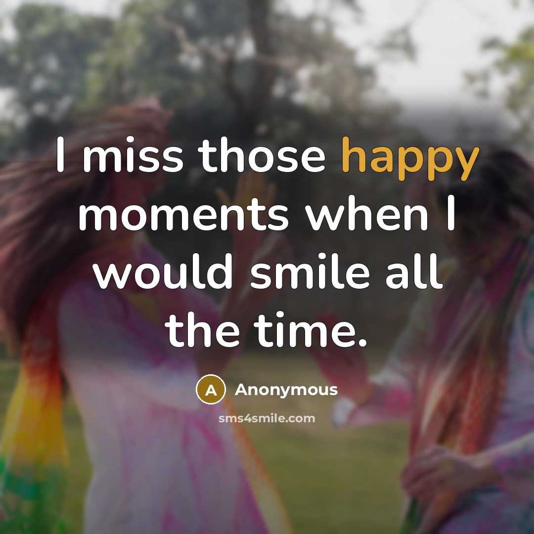 “I miss those happy moments when I would smile all the time.” quote by Anonymous