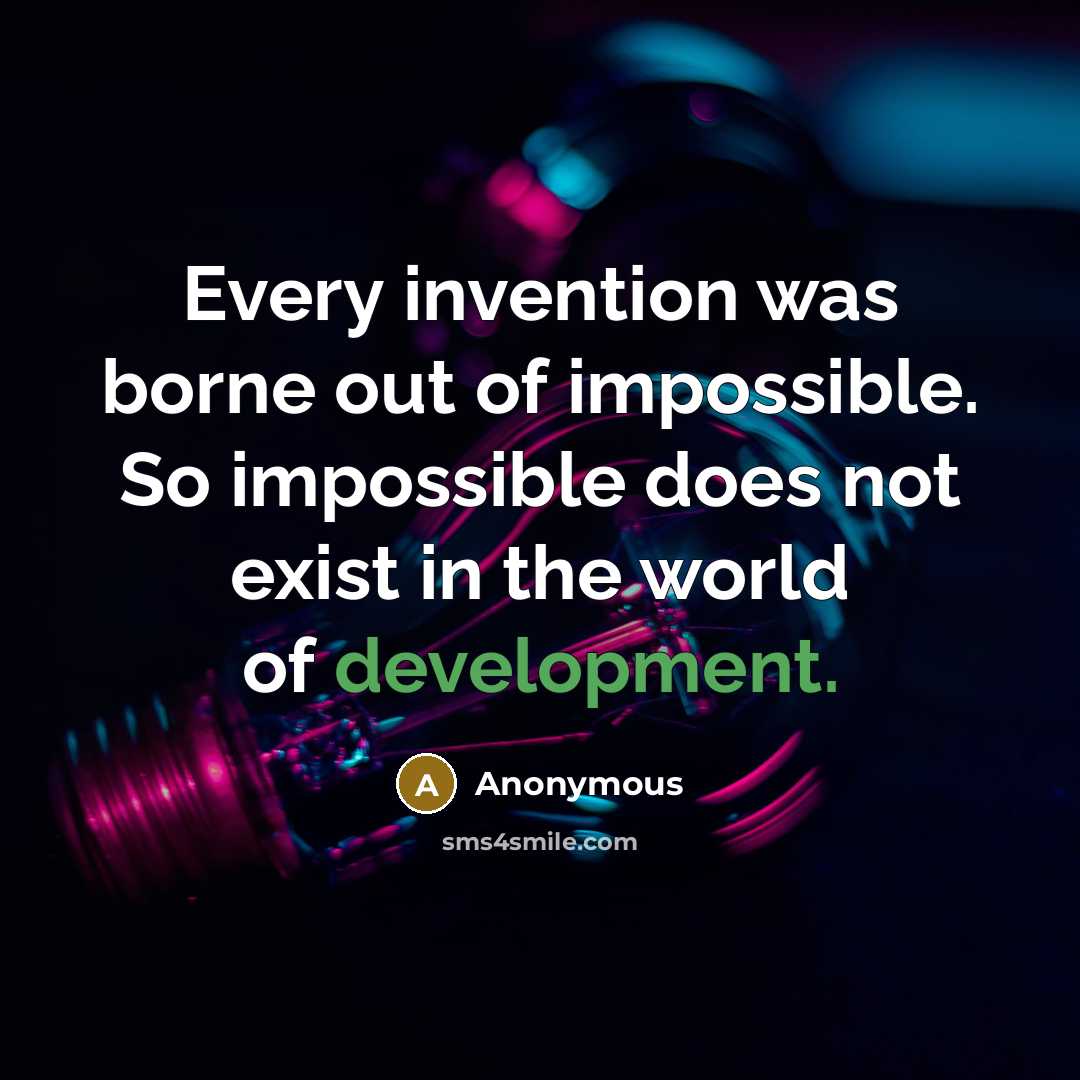 “Every invention was borne out of impossible. So impossible does not exist in the world of development.” quote by Anonymous