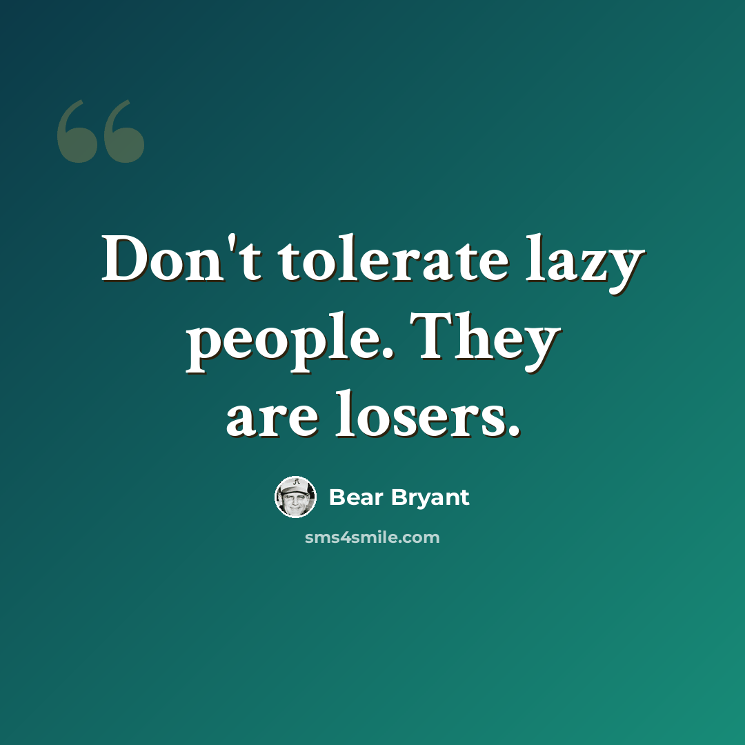 “Don't tolerate lazy people. They are losers.” quote by Bear Bryant