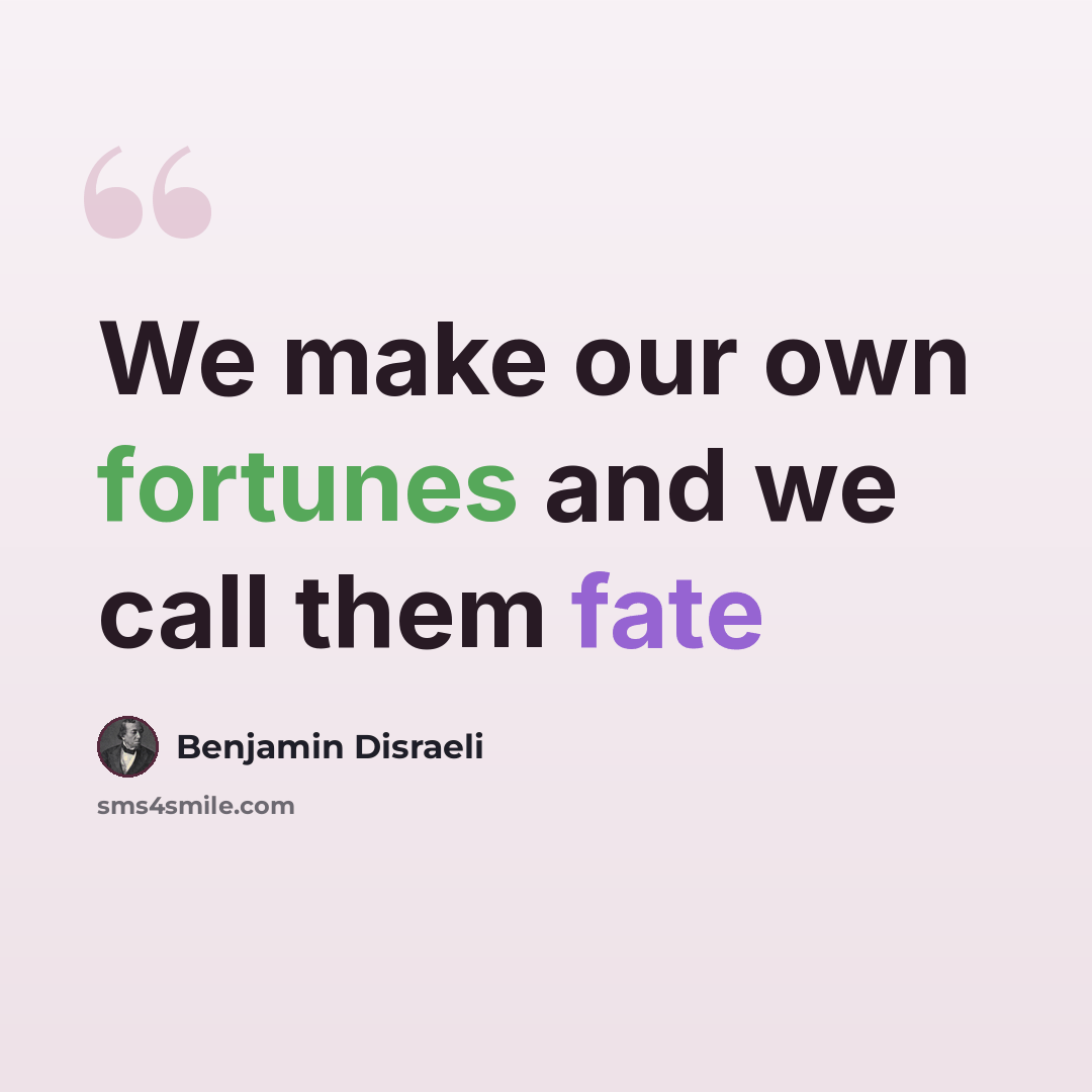 “We make our own fortunes and we call them fate” quote by Benjamin Disraeli