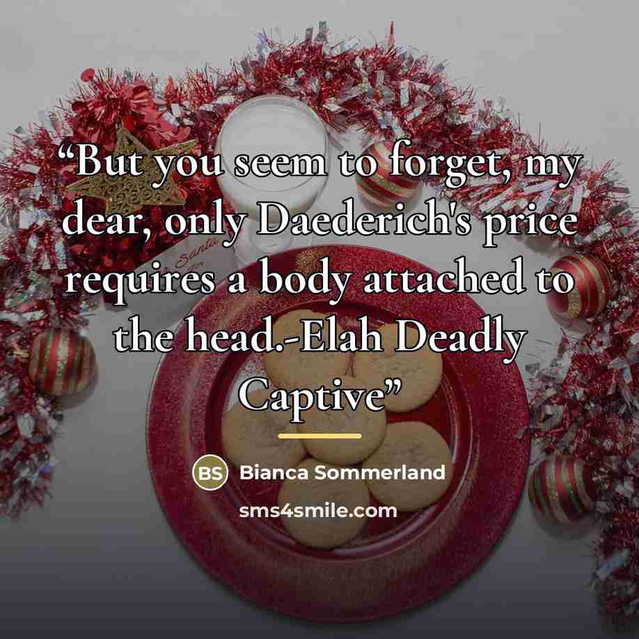 “But you seem to forget, my dear, only Daederich's price requires a body attached to the head.-Elah Deadly Captive” quote by Bianca Sommerland