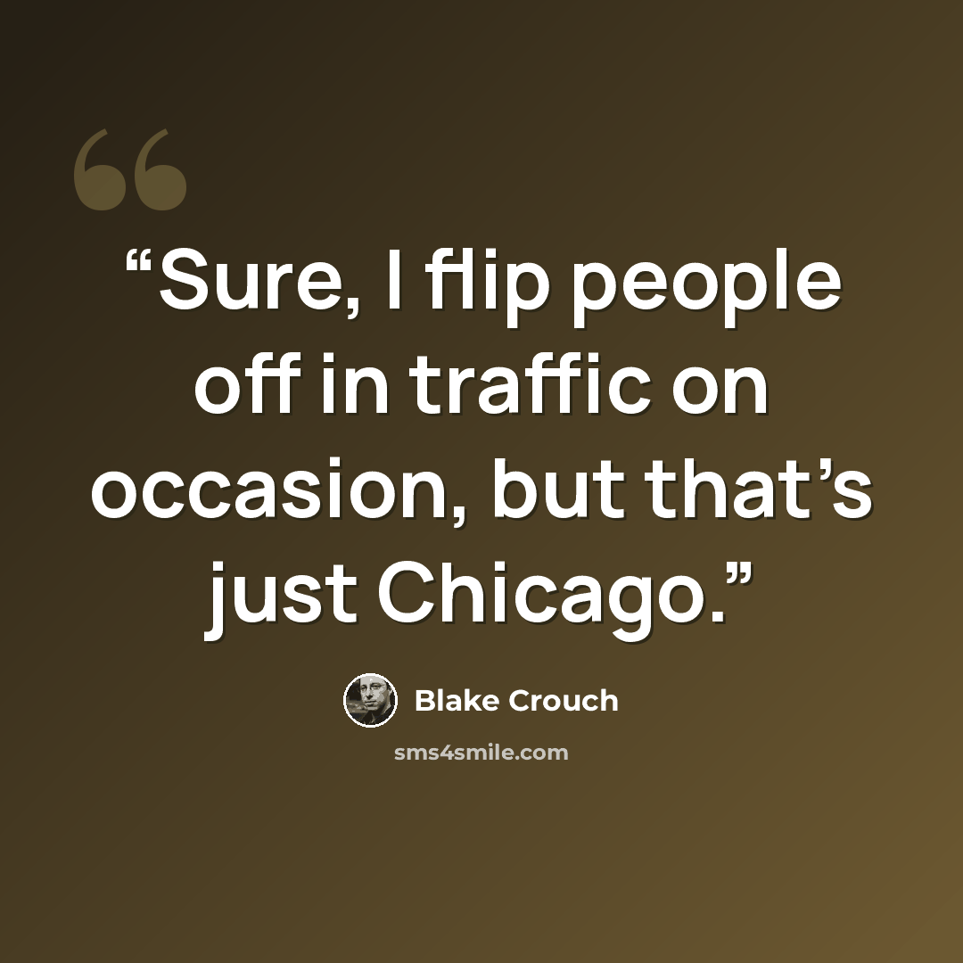 “Sure, I flip people off in traffic on occasion, but that’s just Chicago.” quote by Blake Crouch