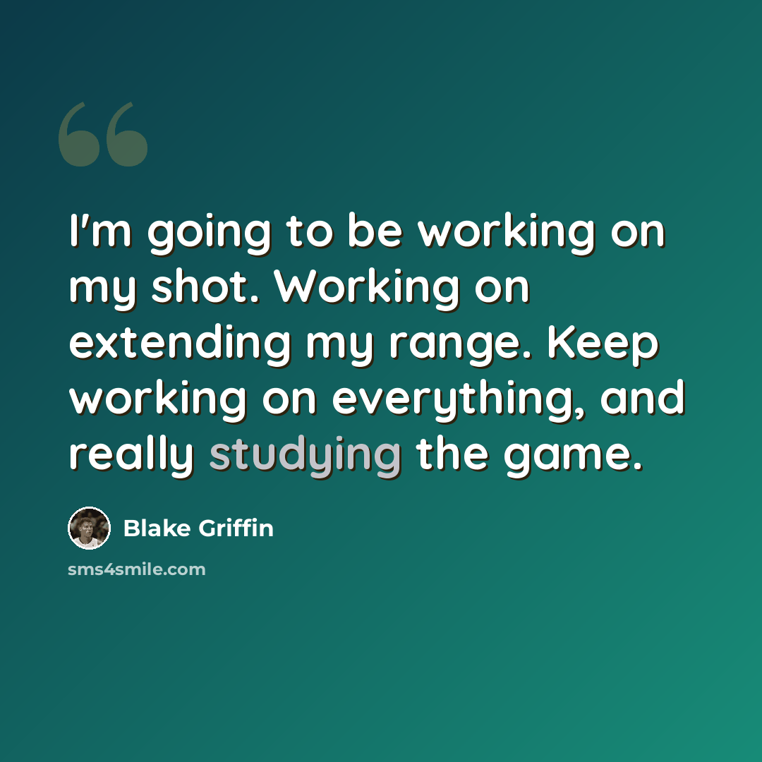 “I'm going to be working on my shot. Working on extending my range. Keep working on everything, and really studying the game.” quote by Blake Griffin