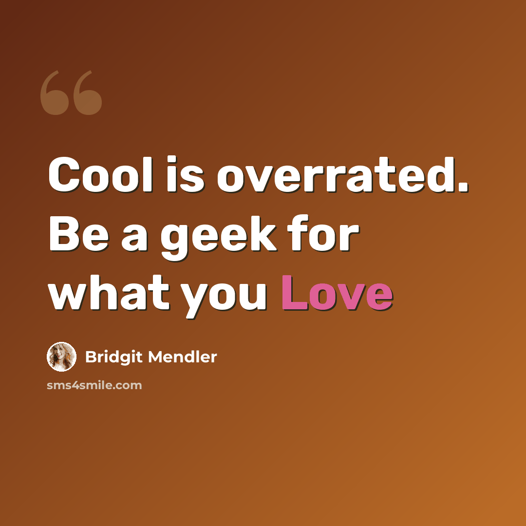 “Cool is overrated. Be a geek for what you Love” quote by Bridgit Mendler