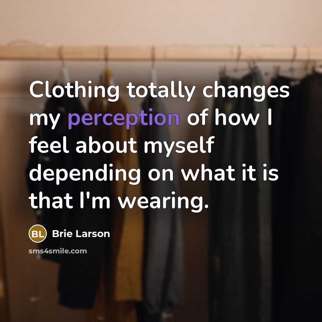 “Clothing totally changes my perception of how I feel about myself depending on what it is that I'm wearing.” quote by Brie Larson