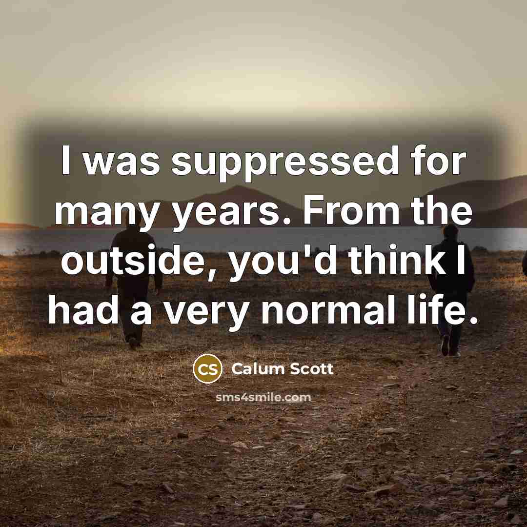 “I was suppressed for many years. From the outside, you'd think I had a very normal life.” quote by Calum Scott