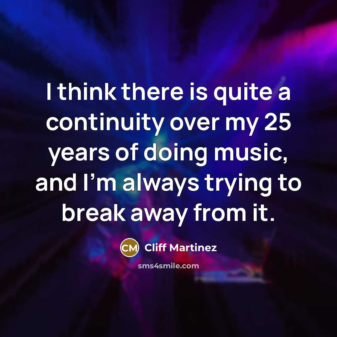 “I think there is quite a continuity over my 25 years of doing music, and I'm always trying to break away from it.” quote by Cliff Martinez