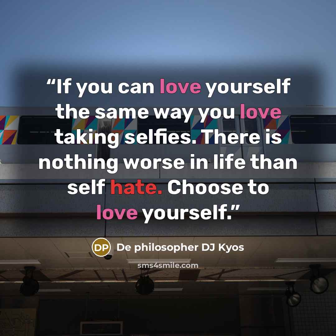 “If you can love yourself the same way you love taking selfies. There is nothing worse in life than self hate. Choose to love yourself.” quote by De philosopher DJ Kyos