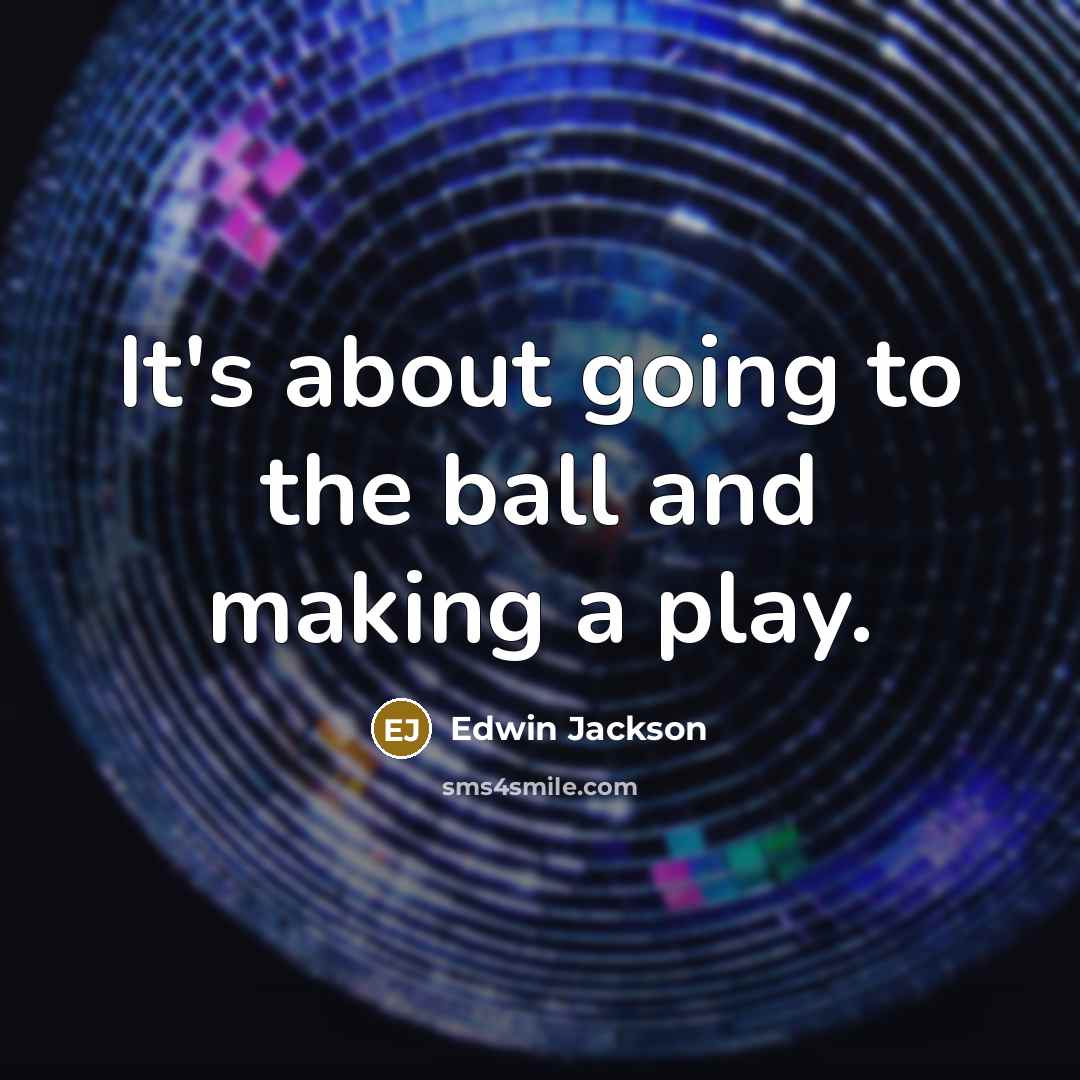 “It's about going to the ball and making a play.” quote by Edwin Jackson