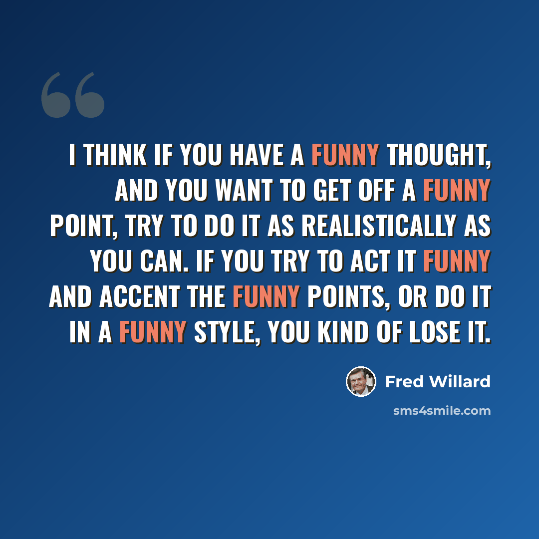 “I think if you have a funny thought, and you want to get off a funny point, try to do it as realistically as you can. If you try to act it funny and accent the funny points, or do it in a funny style, you kind of lose it.” quote by Fred Willard