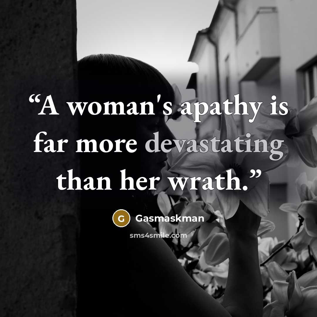 “A woman's apathy is far more devastating than her wrath.” quote by Gasmaskman