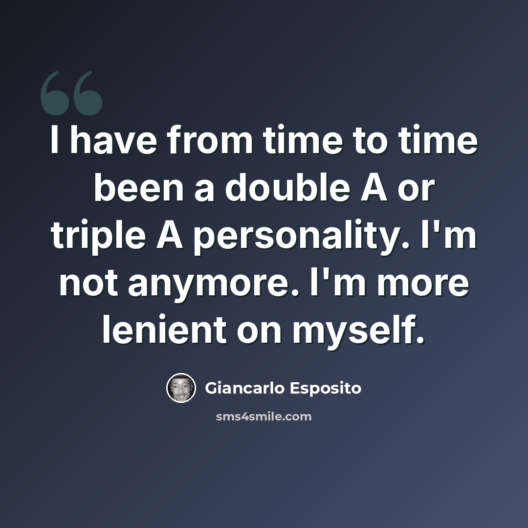 “I have from time to time been a double A or triple A personality. I'm not anymore. I'm more lenient on myself.” quote by Giancarlo Esposito