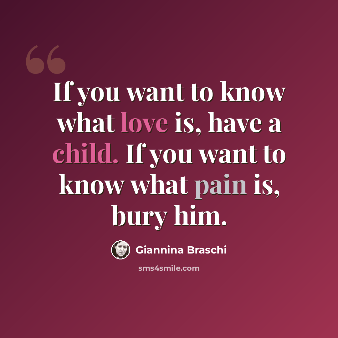 “If you want to know what love is, have a child. If you want to know what pain is, bury him.” quote by Giannina Braschi