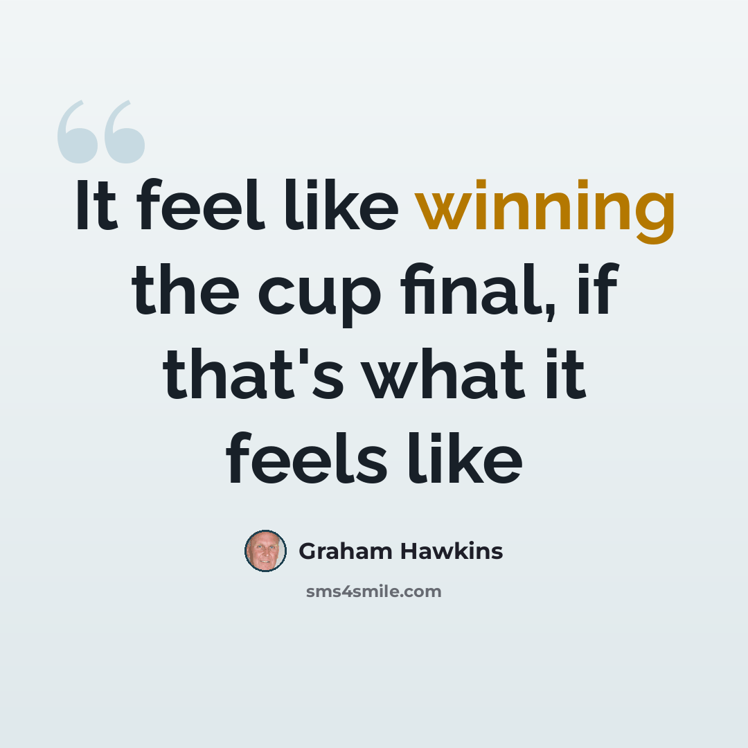 “It feel like winning the cup final, if that's what it feels like” quote by Graham Hawkins
