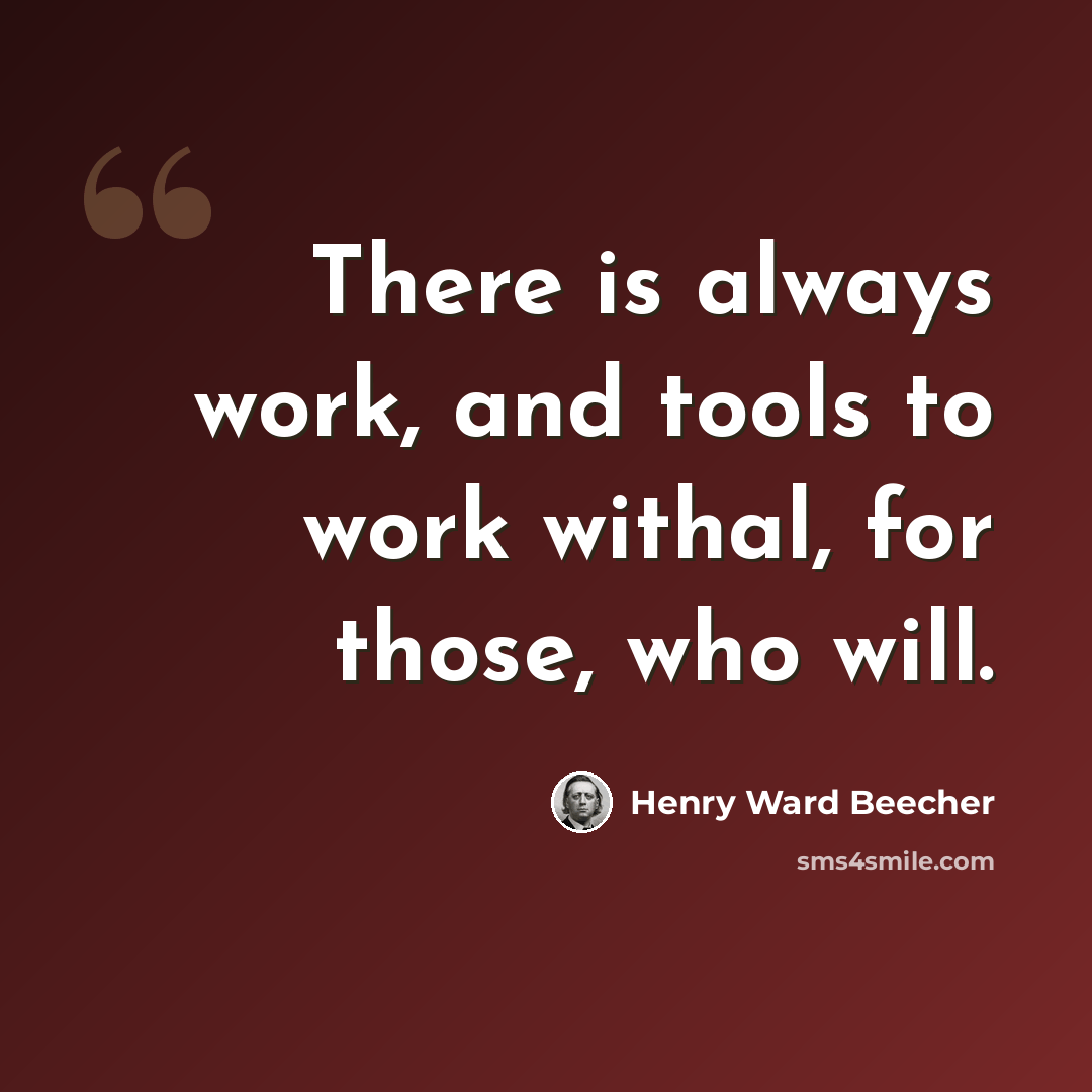 “There is always work, and tools to work withal, for those, who will.” quote by Henry Ward Beecher
