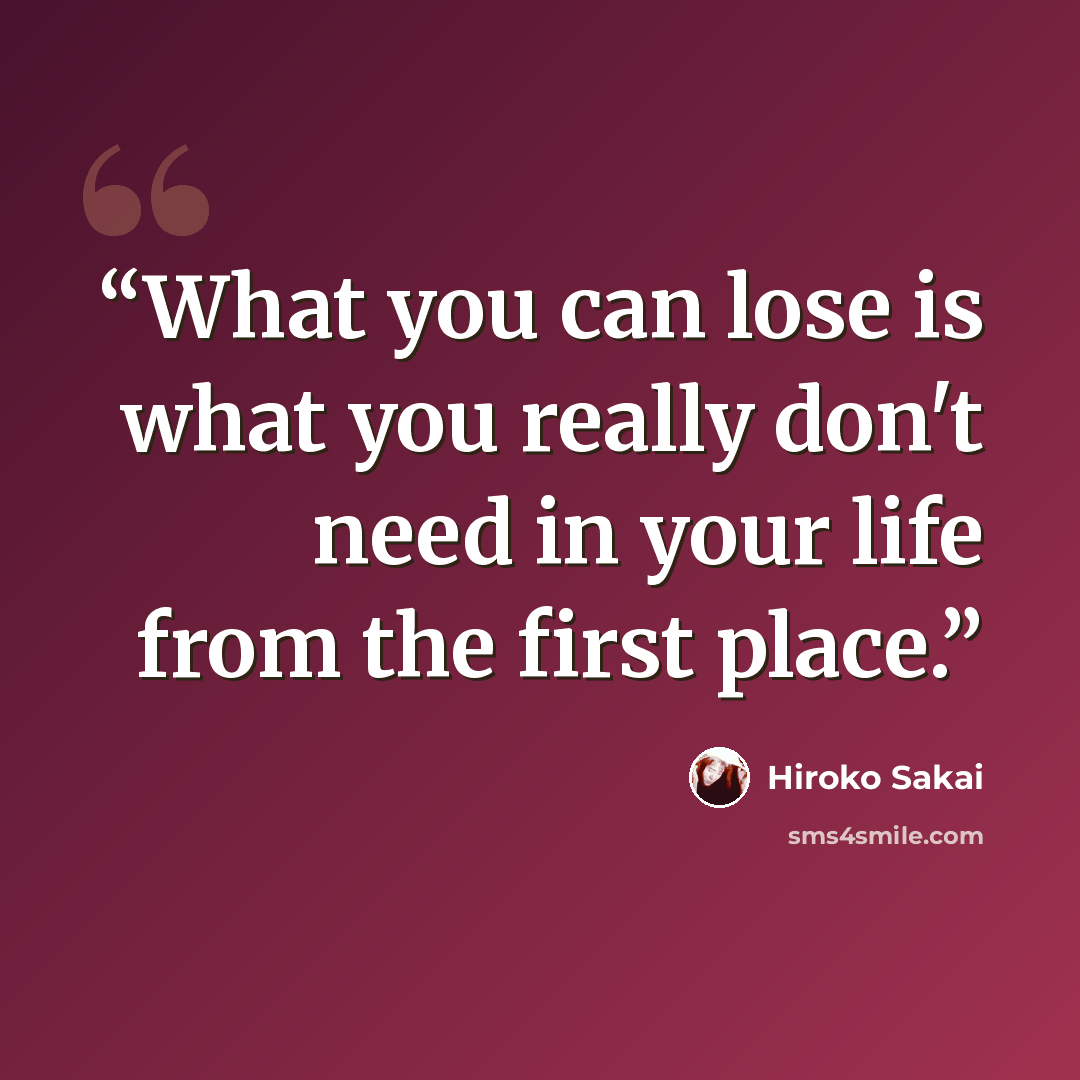 “What you can lose is what you really don't need in your life from the first place.” quote by Hiroko Sakai