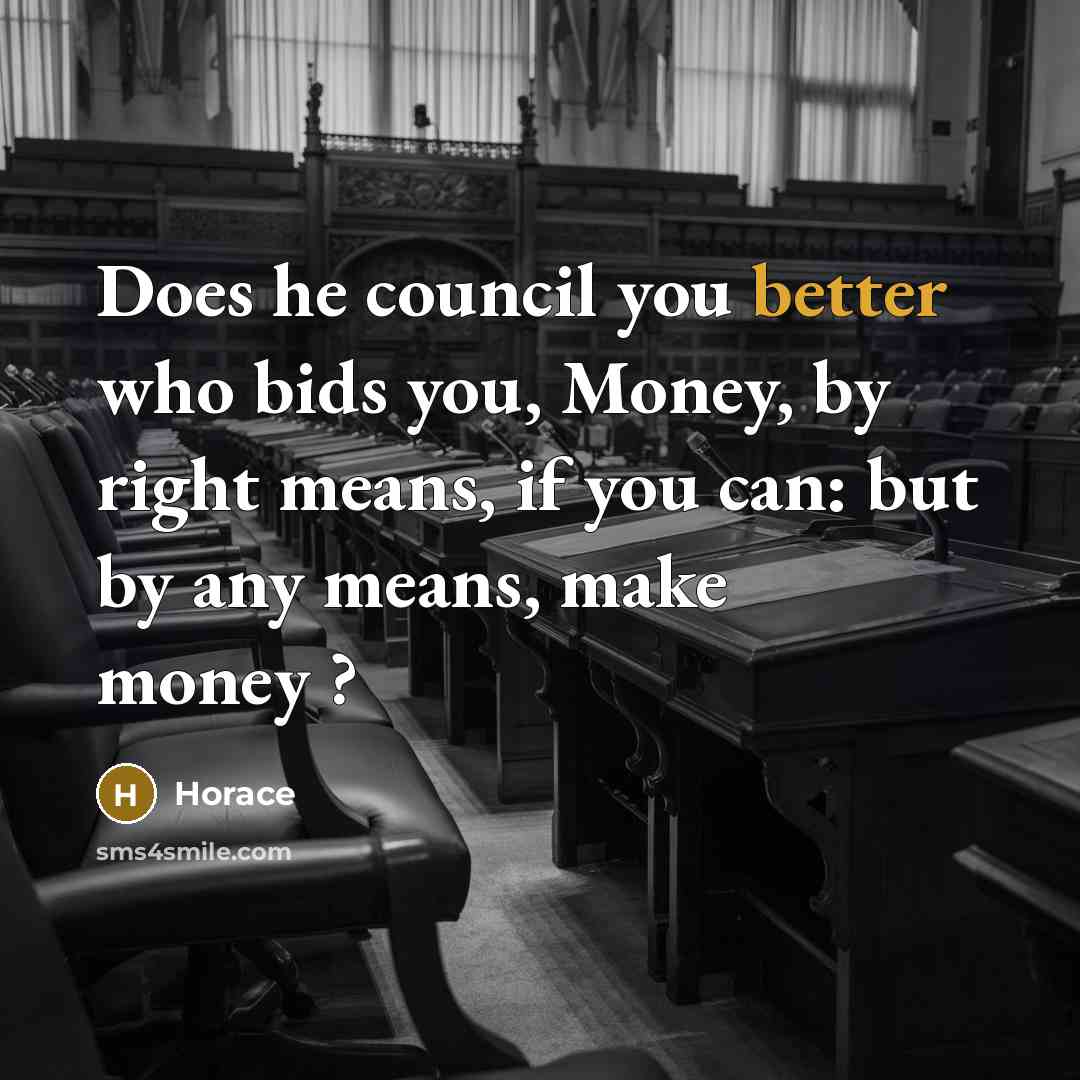 “Does he council you better who bids you, Money, by right means, if you can: but by any means, make money ?” quote by Horace