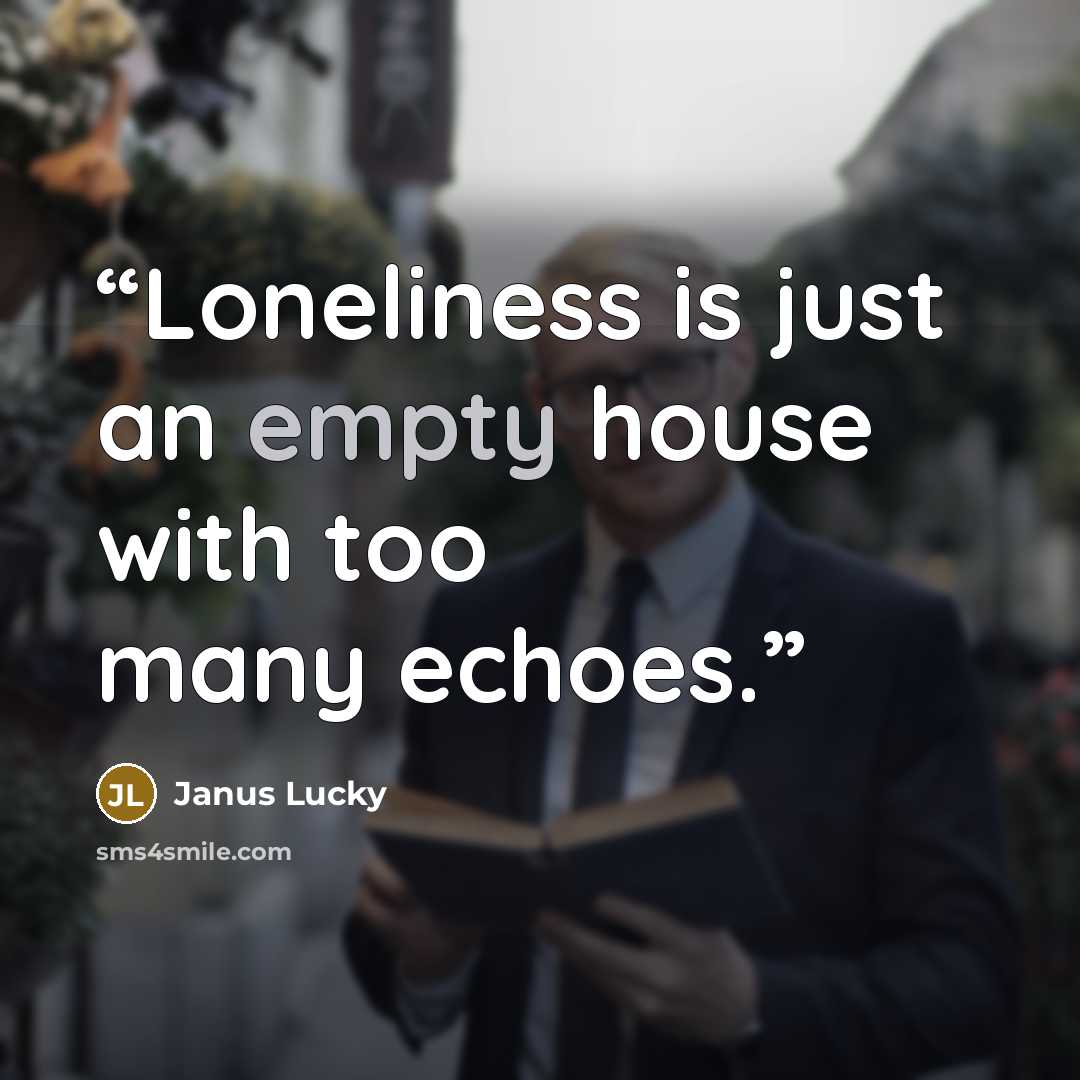 “Loneliness is just an empty house with too many echoes.” quote by Janus Lucky