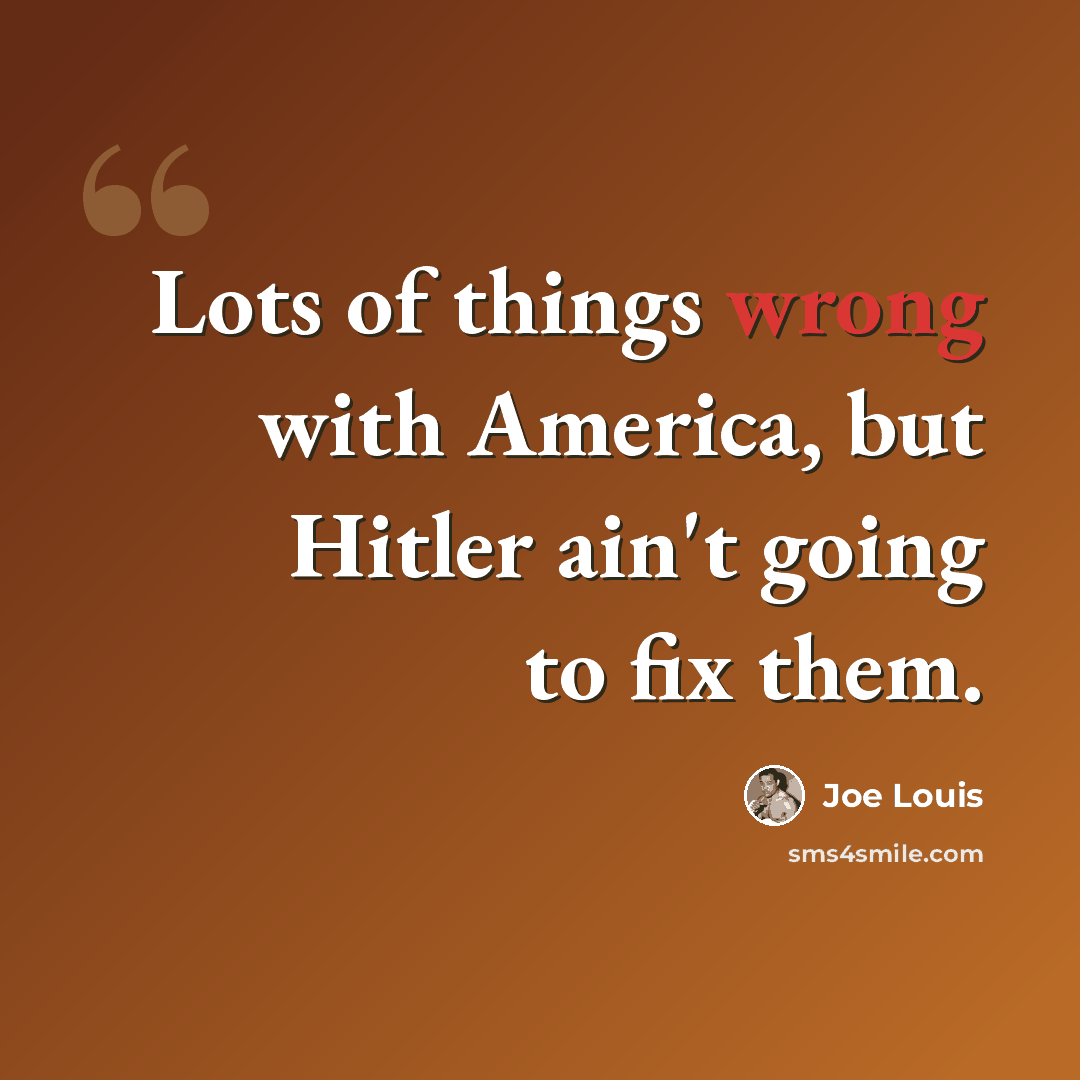 “Lots of things wrong with America, but Hitler ain't going to fix them.” quote by Joe Louis