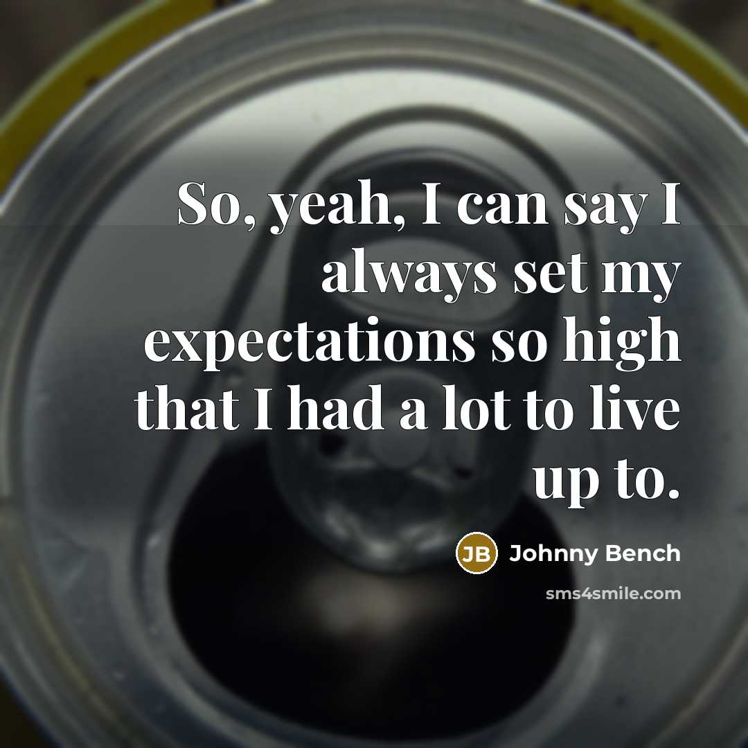 “So, yeah, I can say I always set my expectations so high that I had a lot to live up to.” quote by Johnny Bench