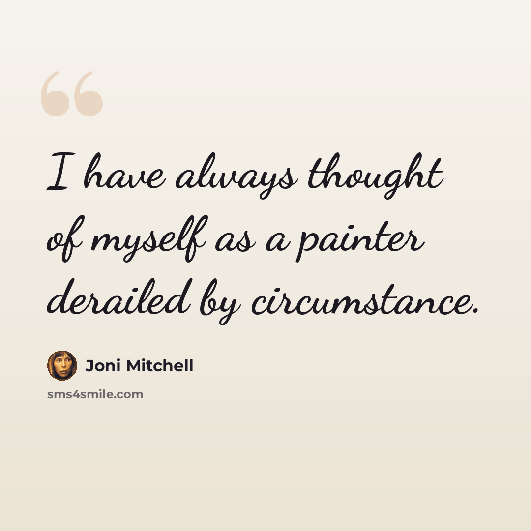 “I have always thought of myself as a painter derailed by circumstance.” quote by Joni Mitchell