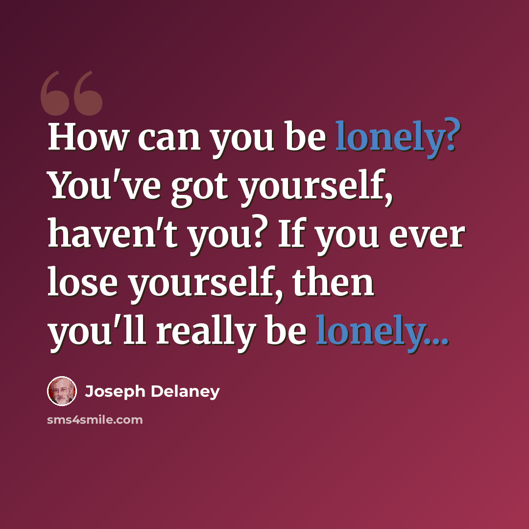 “How can you be lonely? You've got yourself, haven't you? If you ever lose yourself, then you'll really be lonely...” quote by Joseph Delaney