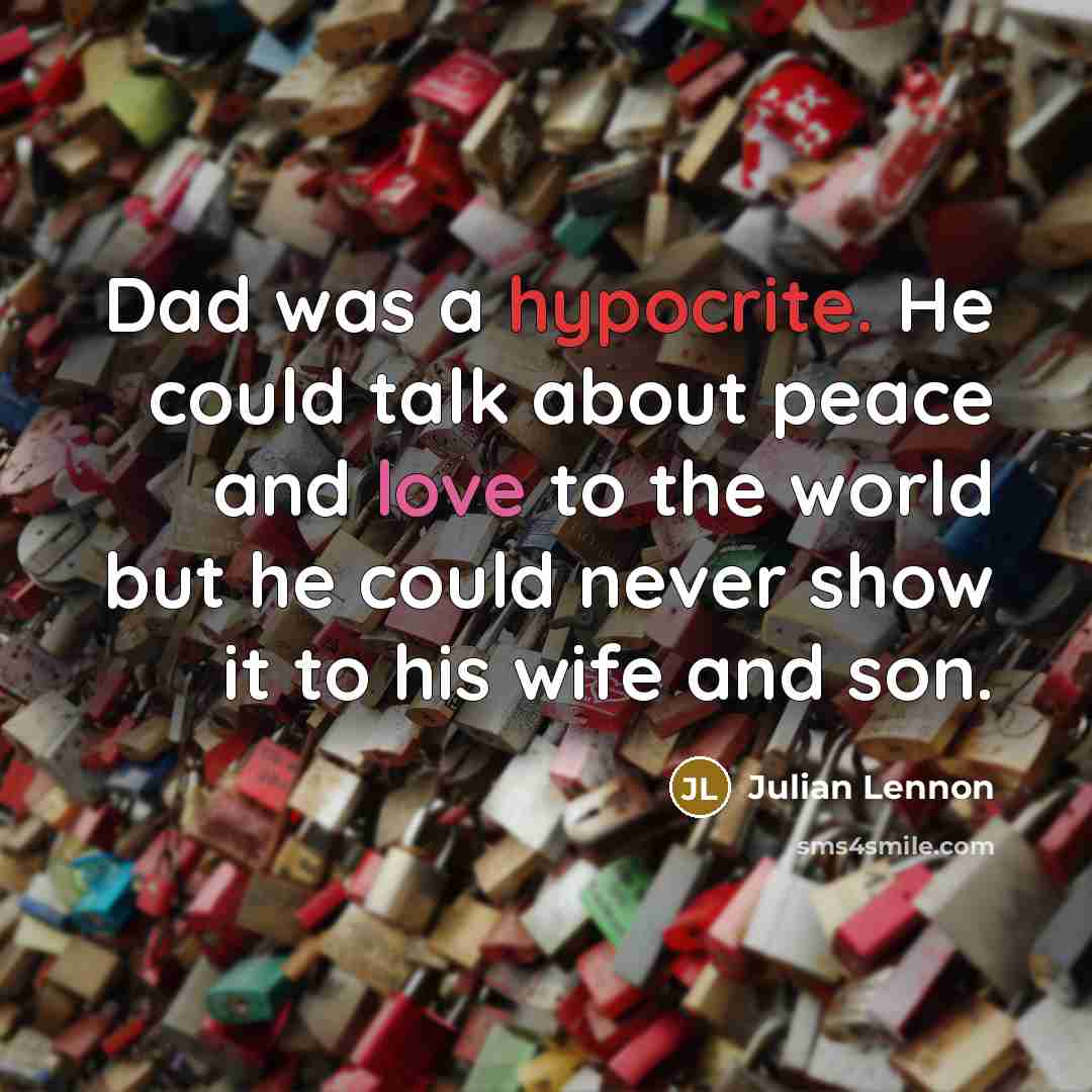 “Dad was a hypocrite. He could talk about peace and love to the world but he could never show it to his wife and son.” quote by Julian Lennon