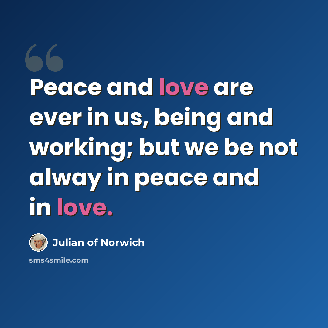 “Peace and love are ever in us, being and working; but we be not alway in peace and in love.” quote by Julian of Norwich