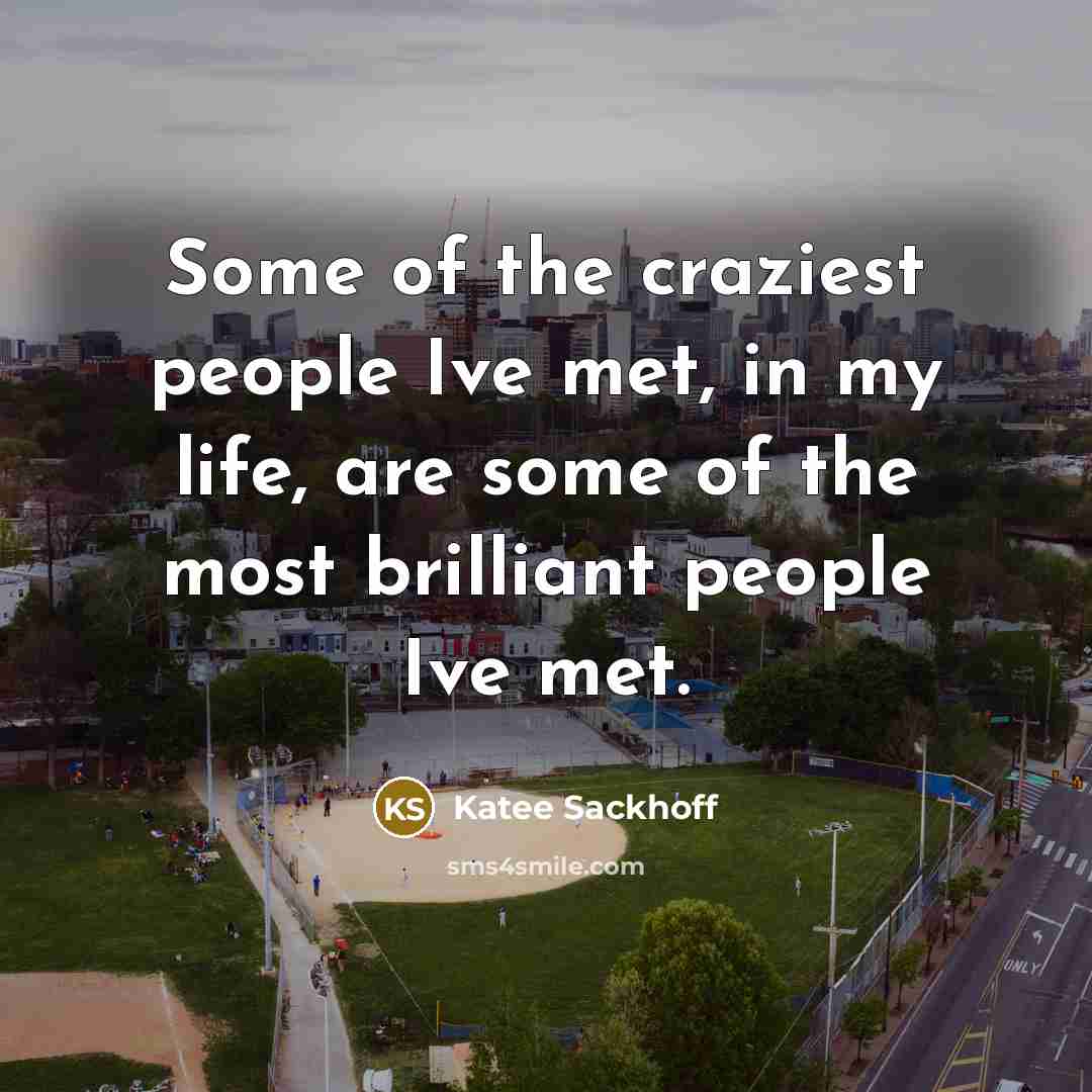 “Some of the craziest people Ive met, in my life, are some of the most brilliant people Ive met.” quote by Katee Sackhoff