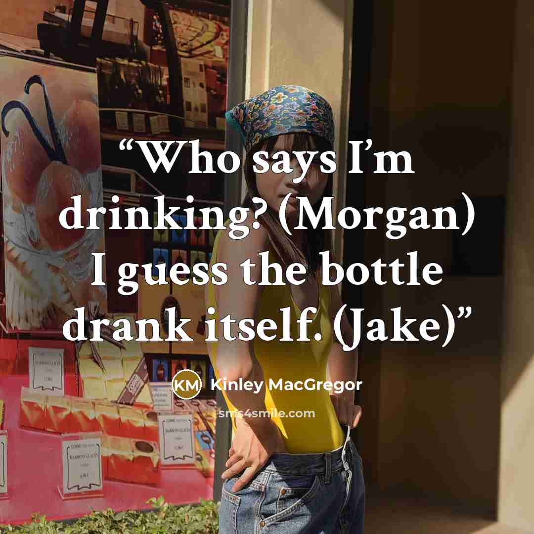 “Who says I’m drinking? (Morgan) I guess the bottle drank itself. (Jake)” quote by Kinley MacGregor