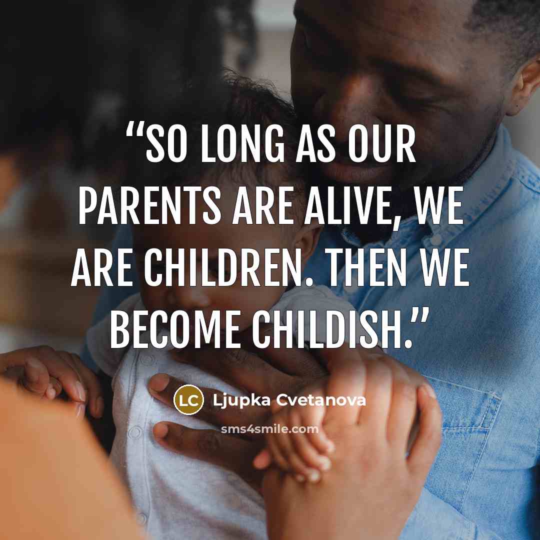 “So long as our parents are alive, we are children. Then we become childish.” quote by Ljupka Cvetanova