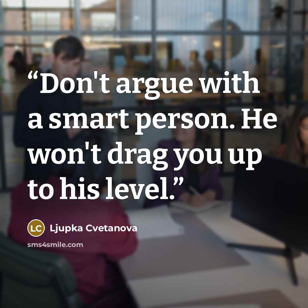 “Don't argue with a smart person. He won't drag you up to his level.” quote by Ljupka Cvetanova