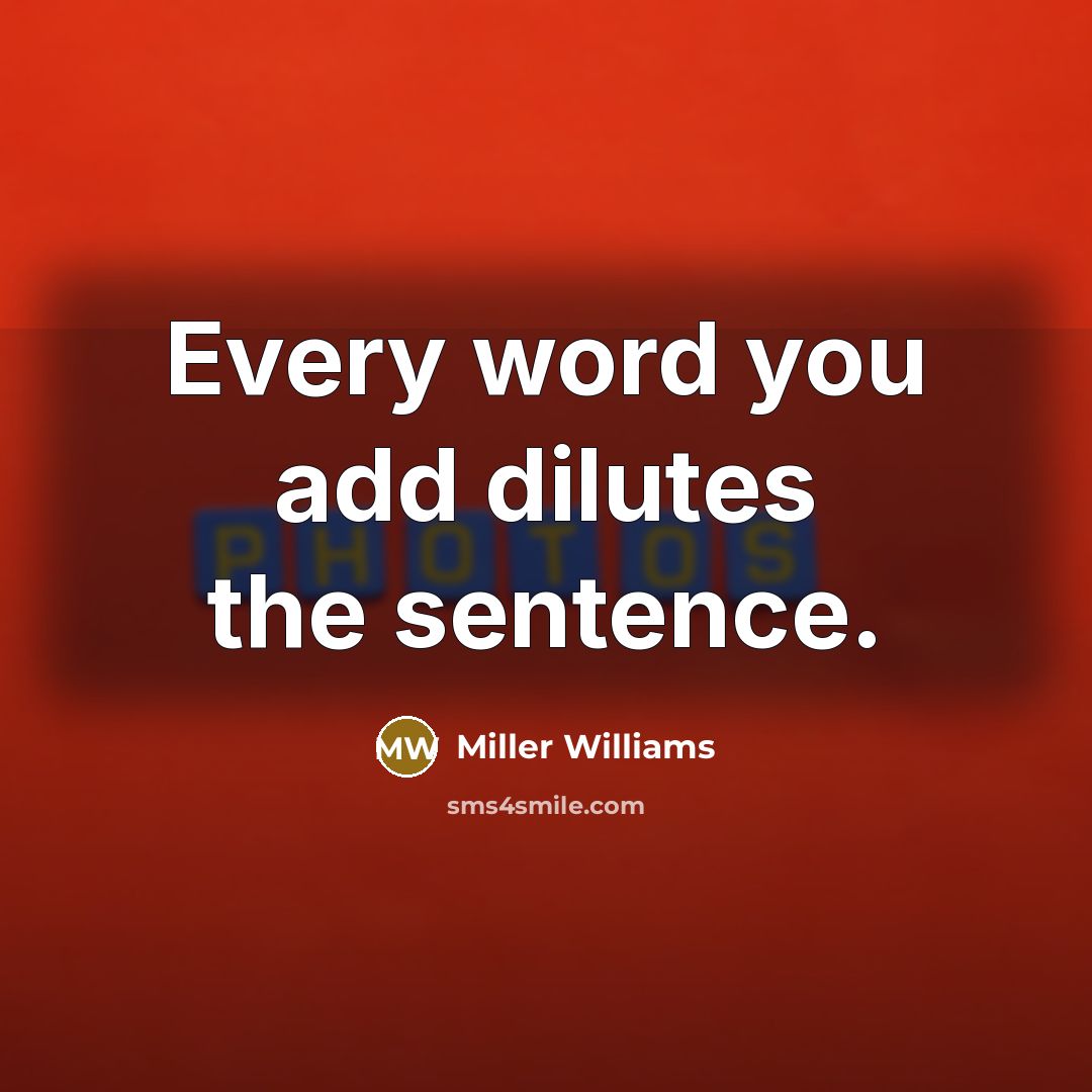 “Every word you add dilutes the sentence.” quote by Miller Williams