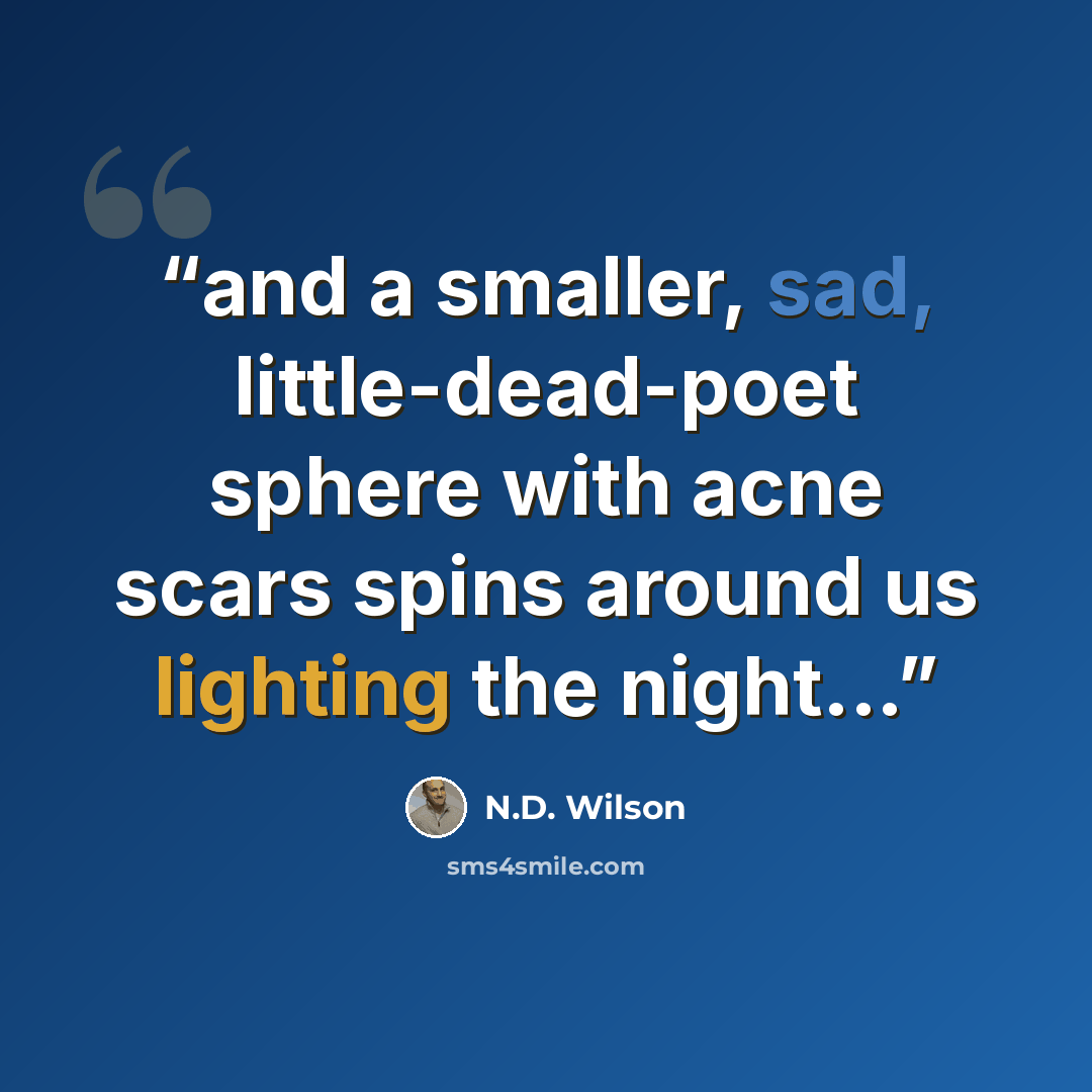 “and a smaller, sad, little-dead-poet sphere with acne scars spins around us lighting the night...” quote by N.D. Wilson