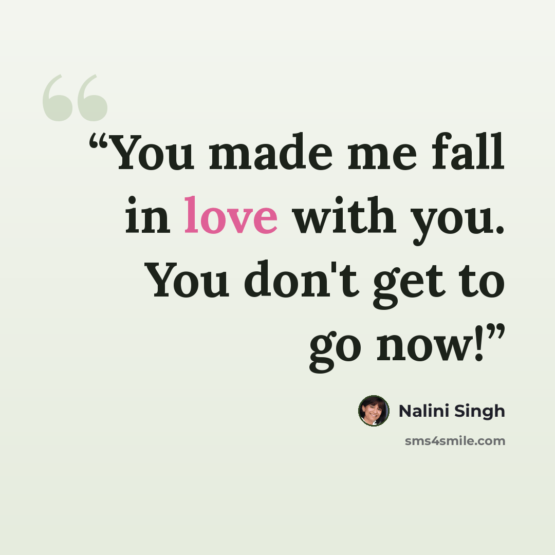 “You made me fall in love with you. You don't get to go now!” quote by Nalini Singh