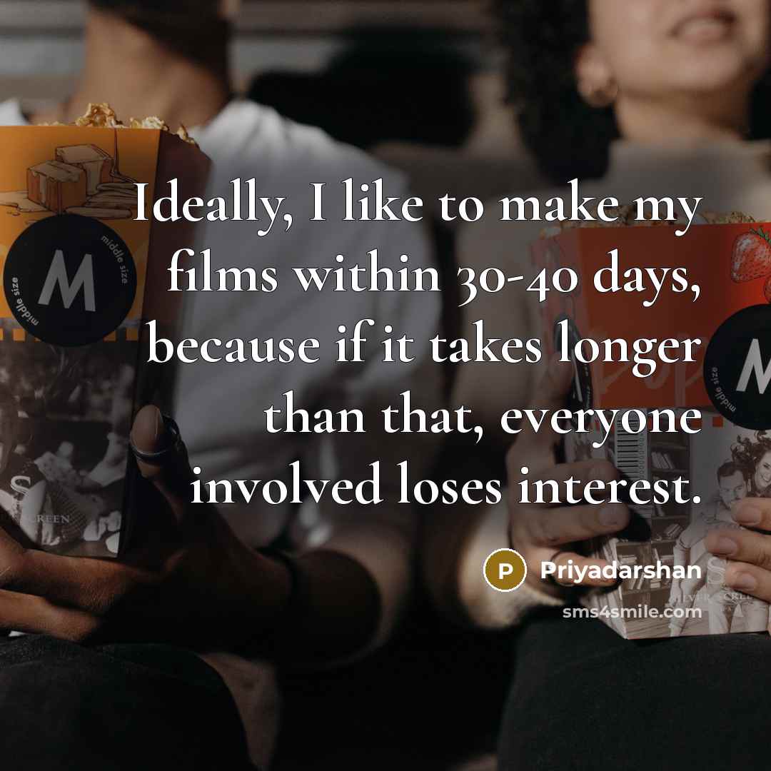 “Ideally, I like to make my films within 30-40 days, because if it takes longer than that, everyone involved loses interest.” quote by Priyadarshan