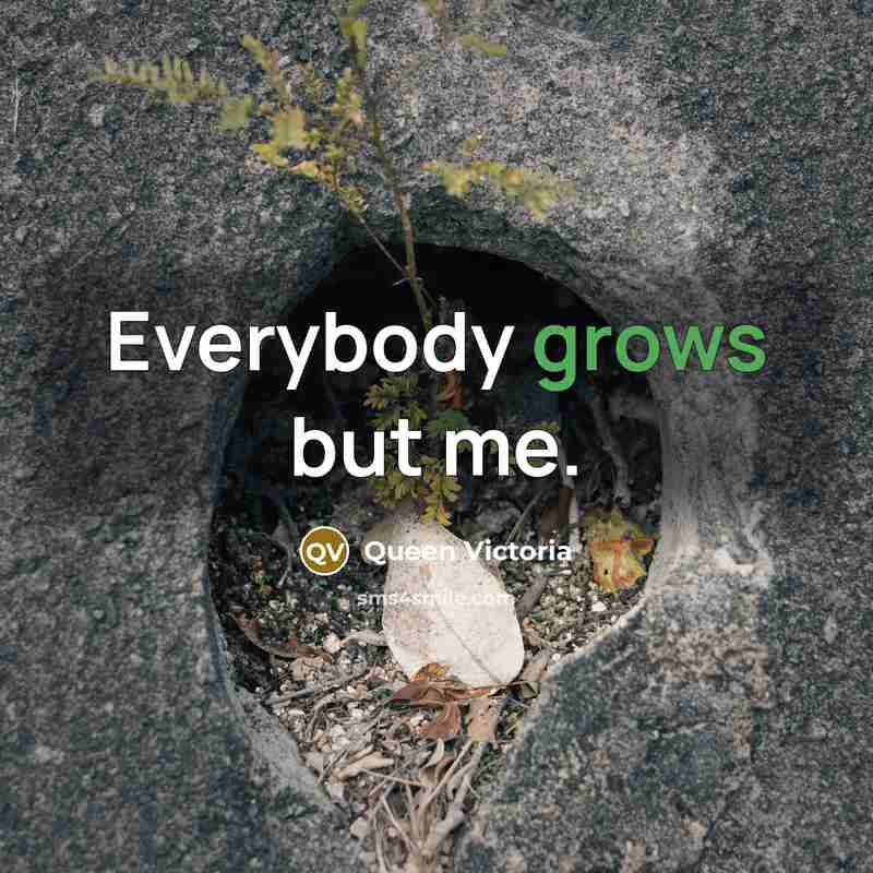 “Everybody grows but me.” quote by Queen Victoria