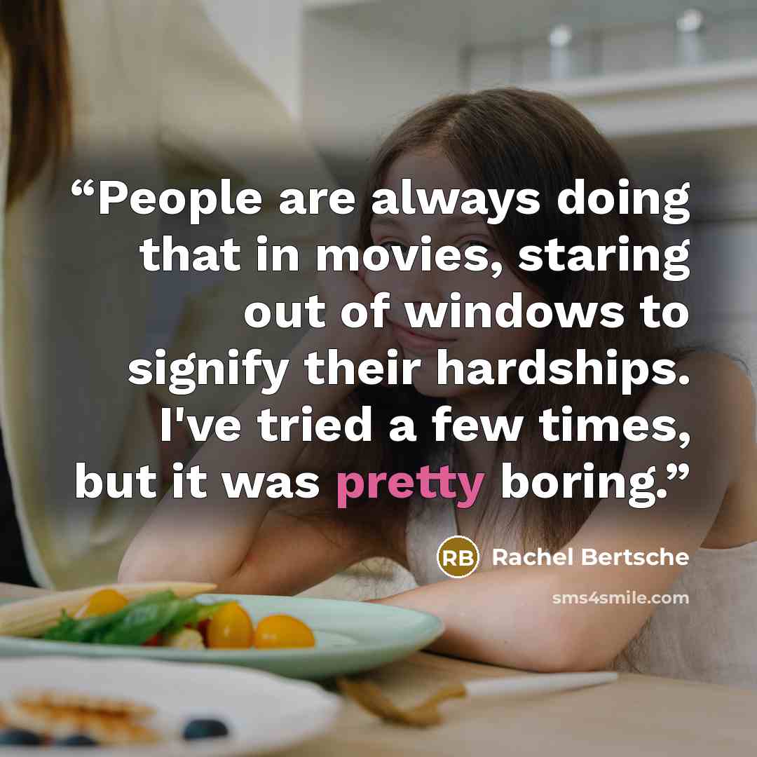 “People are always doing that in movies, staring out of windows to signify their hardships. I've tried a few times, but it was pretty boring.” quote by Rachel Bertsche
