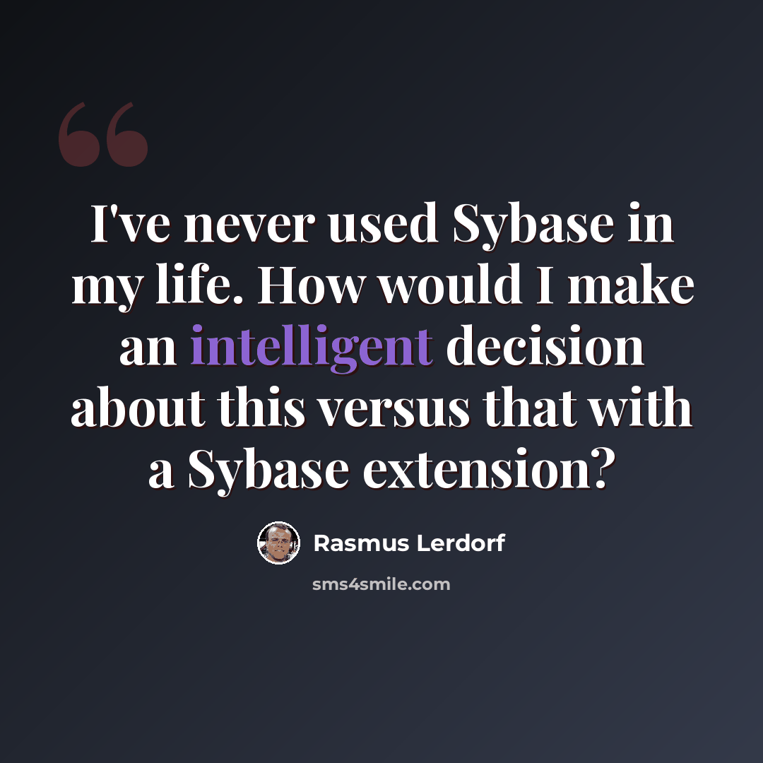 “I've never used Sybase in my life. How would I make an intelligent decision about this versus that with a Sybase extension?” quote by Rasmus Lerdorf