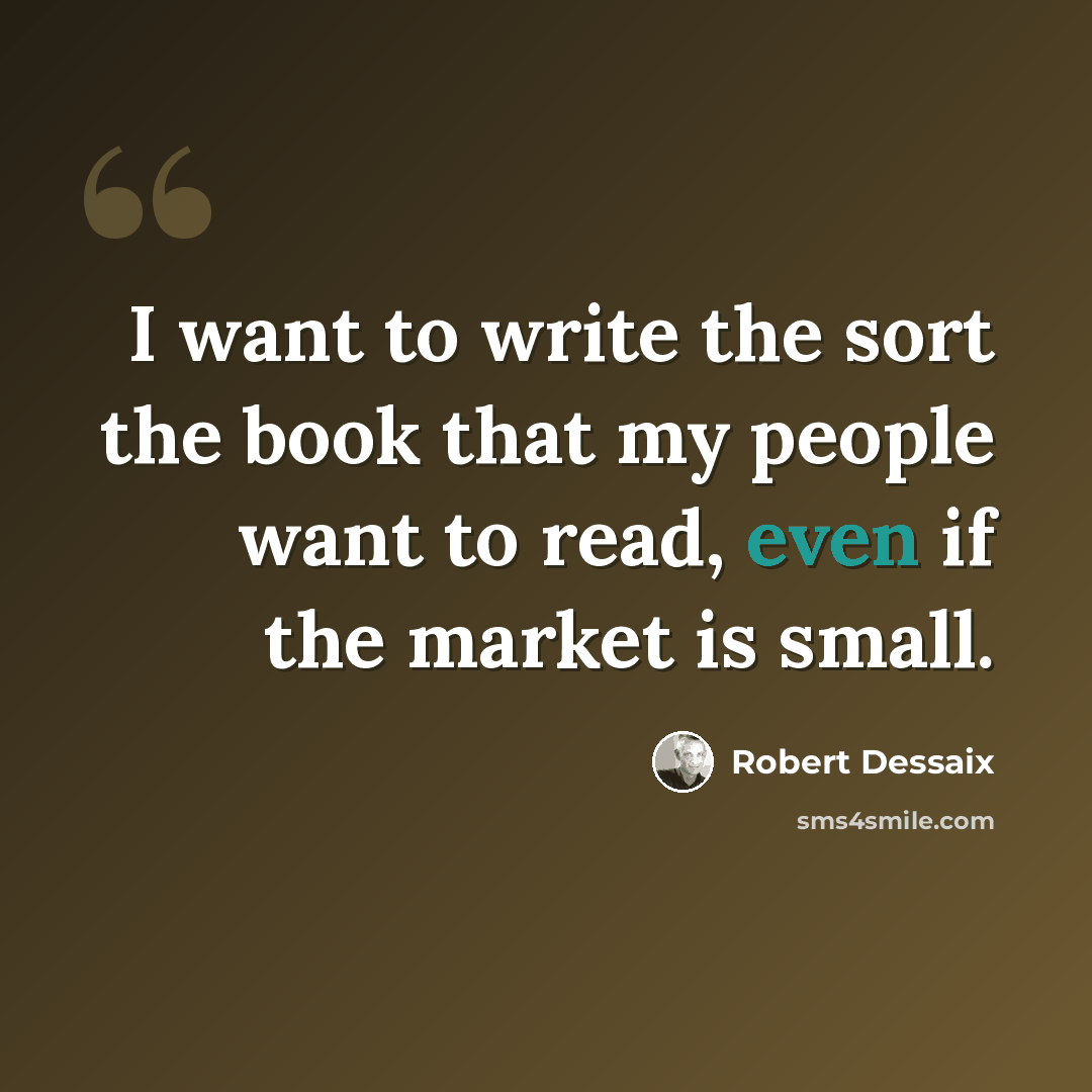 “I want to write the sort the book that my people want to read, even if the market is small.” quote by Robert Dessaix
