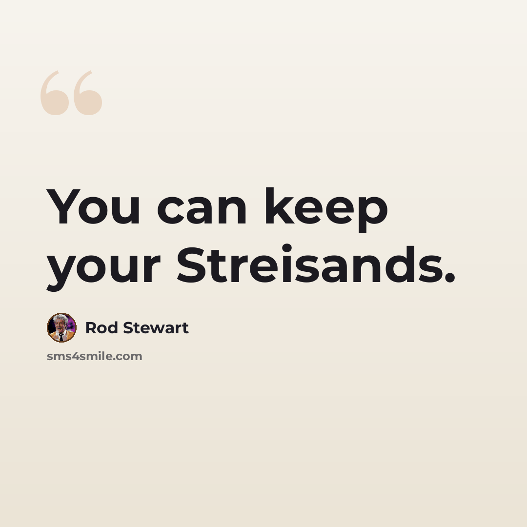 “You can keep your Streisands.” quote by Rod Stewart