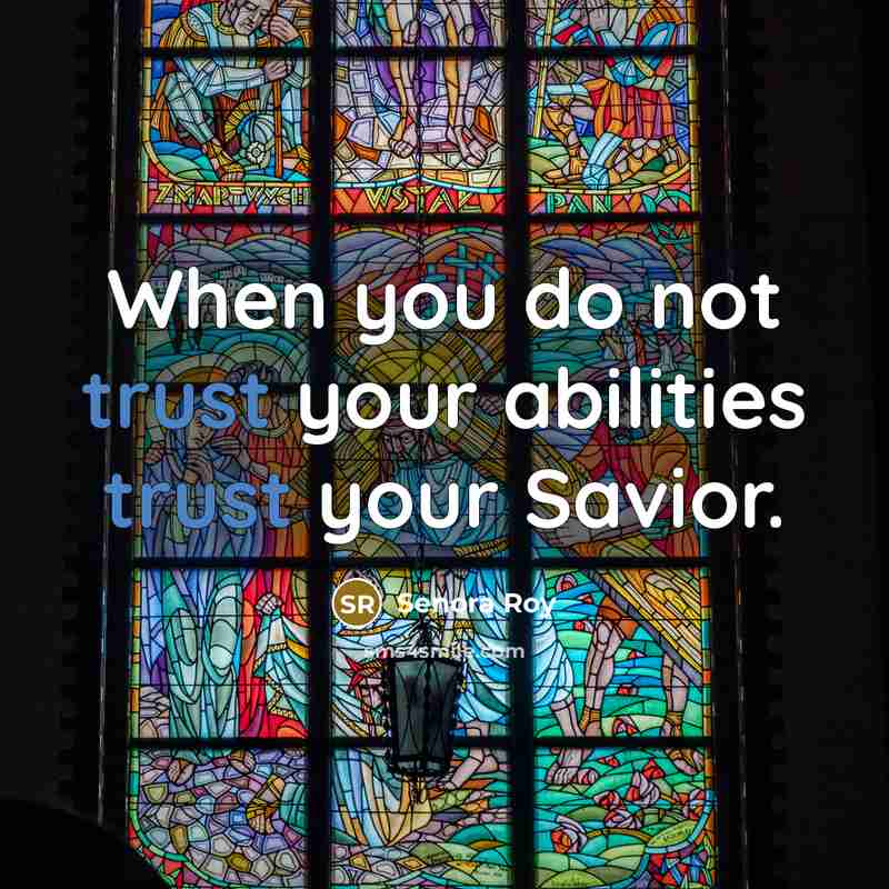 “When you do not trust your abilities trust your Savior.” quote by Senora Roy