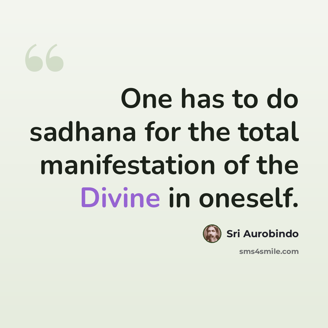 “One has to do sadhana for the total manifestation of the Divine in oneself.” quote by Sri Aurobindo