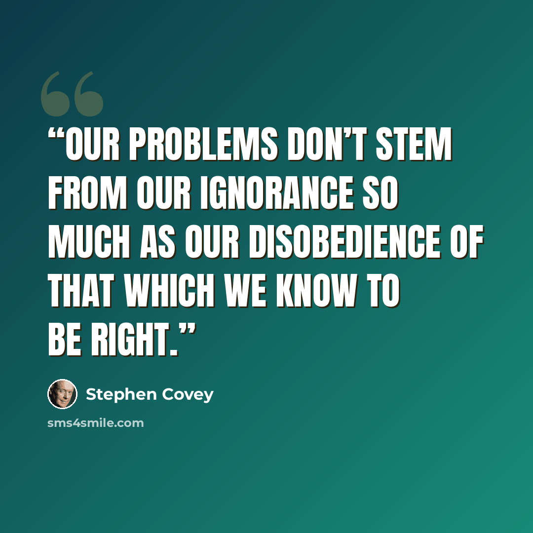 “Our problems don’t stem from our ignorance so much as our disobedience of that which we know to be right.” quote by Stephen Covey