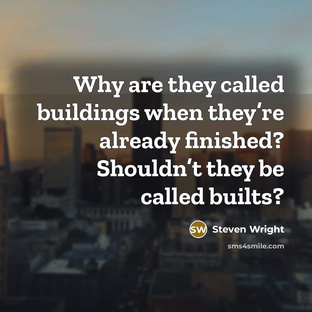 “Why are they called buildings when they’re already finished? Shouldn’t they be called builts?” quote by Steven Wright