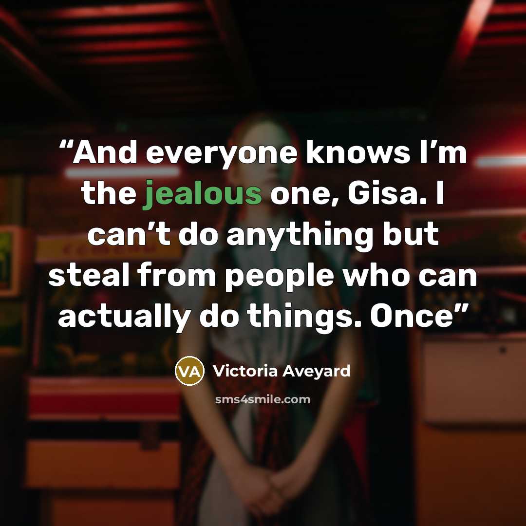 “And everyone knows I’m the jealous one, Gisa. I can’t do anything but steal from people who can actually do things. Once” quote by Victoria Aveyard